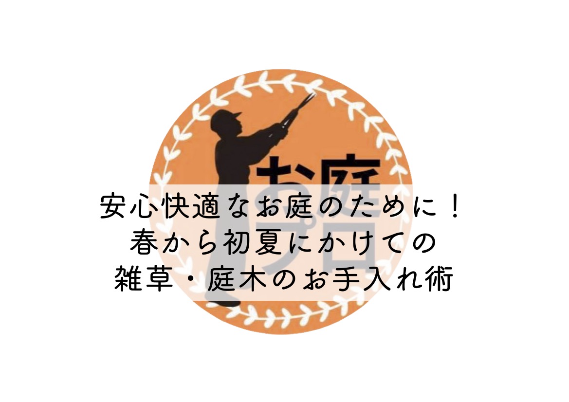 【練馬区・杉並区・中野区・北区・板橋区の皆様へ】安心快適なお庭のために！春から初夏にかけての雑草・庭木のお手入れ術